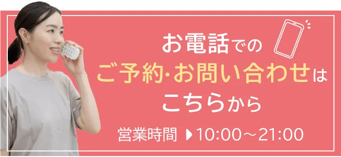 お電話でのご予約・お問い合わせはこちらから 営業時間 10:00~21:00